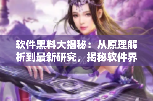 軟件黑料大揭秘：從原理解析到最新研究，揭秘軟件界的反差婊真相!