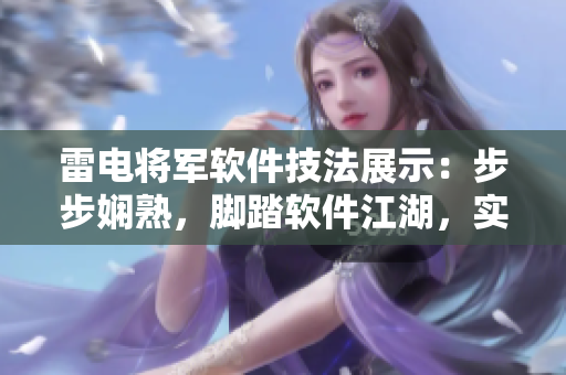 雷電將軍軟件技法展示：步步嫻熟，腳踏軟件江湖，實拍圖片展現絕技