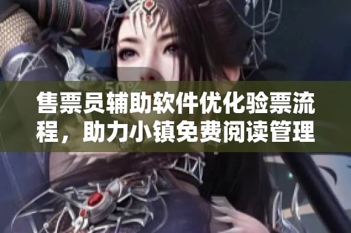 售票員輔助軟件優(yōu)化驗(yàn)票流程，助力小鎮(zhèn)免費(fèi)閱讀管理