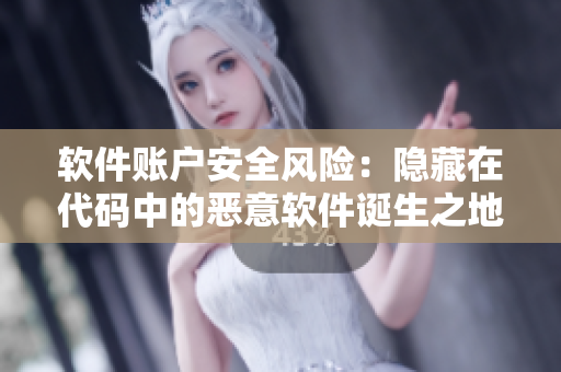 軟件賬戶安全風(fēng)險：隱藏在代碼中的惡意軟件誕生之地
