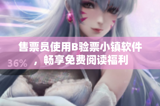 售票員使用B驗(yàn)票小鎮(zhèn)軟件，暢享免費(fèi)閱讀福利