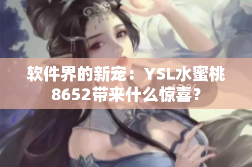 軟件界的新寵：YSL水蜜桃8652帶來什么驚喜？