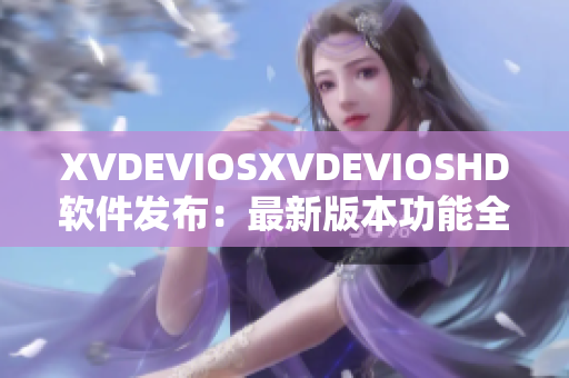 XVDEVIOSXVDEVIOSHD軟件發(fā)布：最新版本功能全面升級