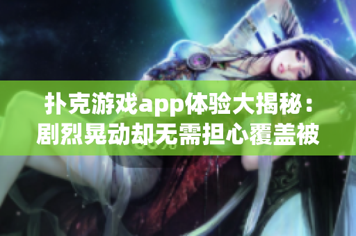 撲克游戲app體驗大揭秘：劇烈晃動卻無需擔(dān)心覆蓋被子隱患