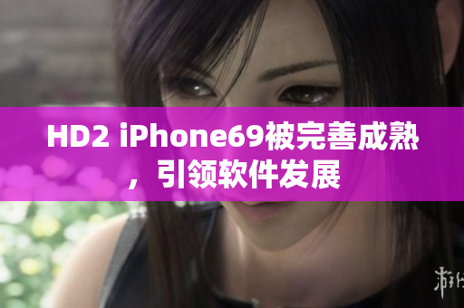 HD2 iPhone69被完善成熟，引領(lǐng)軟件發(fā)展