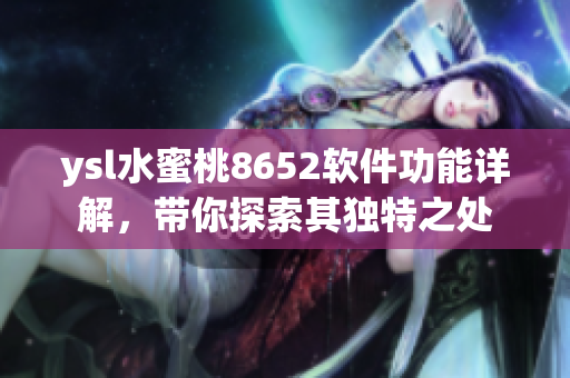 ysl水蜜桃8652軟件功能詳解，帶你探索其獨(dú)特之處