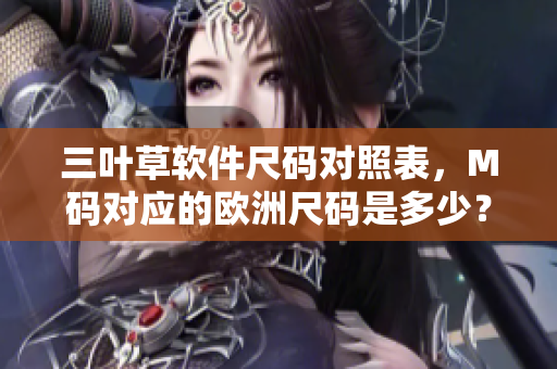 三葉草軟件尺碼對照表，M碼對應(yīng)的歐洲尺碼是多少？