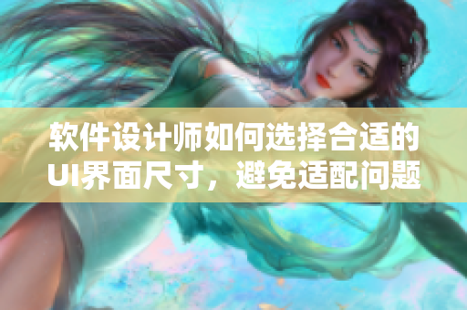 軟件設(shè)計師如何選擇合適的UI界面尺寸，避免適配問題
