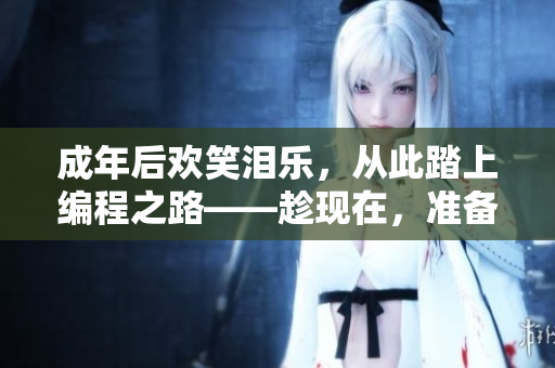 成年后歡笑淚樂，從此踏上編程之路——趁現(xiàn)在，準(zhǔn)備好開始學(xué)習(xí)軟件開發(fā)！