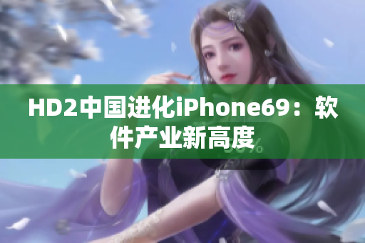 HD2中國進(jìn)化iPhone69：軟件產(chǎn)業(yè)新高度