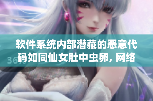 軟件系統(tǒng)內(nèi)部潛藏的惡意代碼如同仙女肚中蟲(chóng)卵, 網(wǎng)絡(luò)安全專(zhuān)家警示