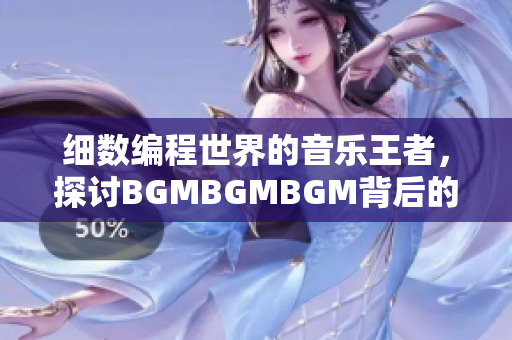 細(xì)數(shù)編程世界的音樂王者，探討B(tài)GMBGMBGM背后的魔力與市場價格