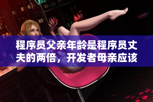 程序員父親年齡是程序員丈夫的兩倍，開發(fā)者母親應(yīng)該如何引導(dǎo)子女？
