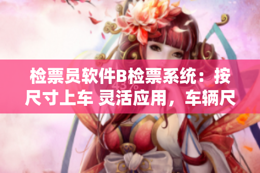檢票員軟件B檢票系統(tǒng)：按尺寸上車 靈活應用，車輛尺寸智能檢票