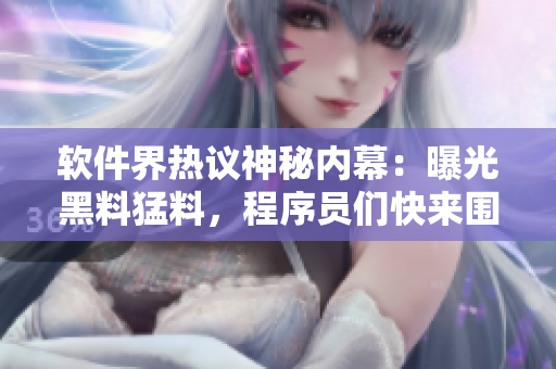 軟件界熱議神秘內(nèi)幕：曝光黑料猛料，程序員們快來(lái)圍觀！