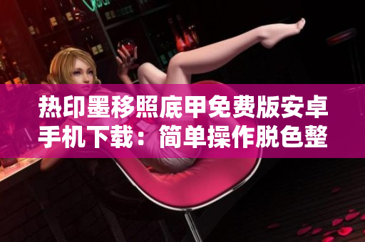 熱印墨移照底甲免費版安卓手機下載：簡單操作脫色整理工具