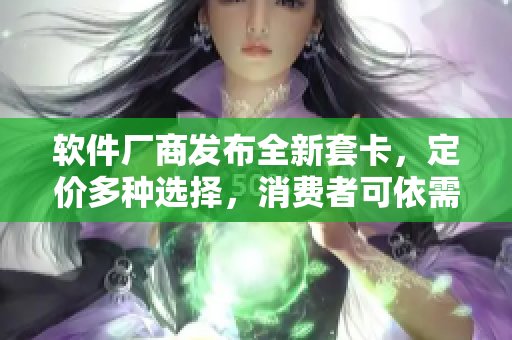 軟件廠商發(fā)布全新套卡，定價(jià)多種選擇，消費(fèi)者可依需求購買
