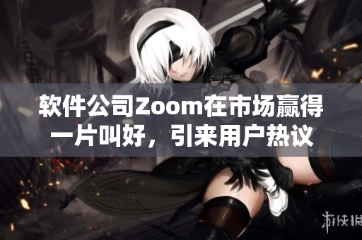 軟件公司Zoom在市場贏得一片叫好，引來用戶熱議