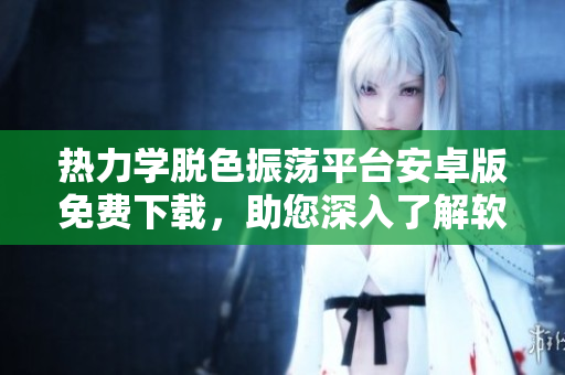 熱力學(xué)脫色振蕩平臺安卓版免費下載，助您深入了解軟件開發(fā)技術(shù)