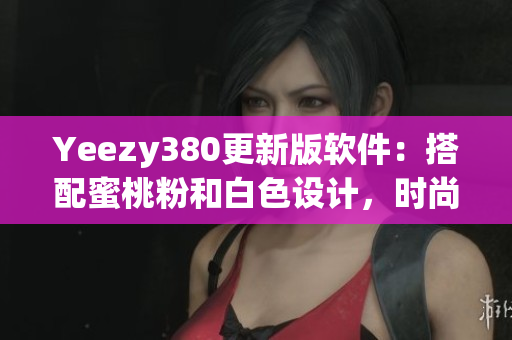 Yeezy380更新版軟件：搭配蜜桃粉和白色設(shè)計(jì)，時(shí)尚與功能并存