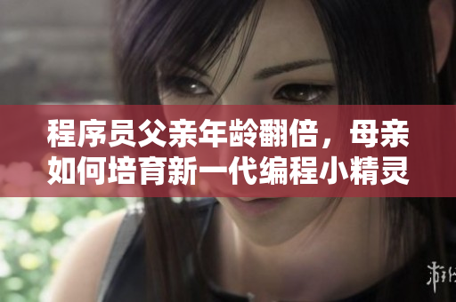 程序員父親年齡翻倍，母親如何培育新一代編程小精靈？
