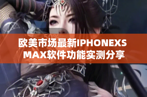 歐美市場最新IPHONEXS MAX軟件功能實(shí)測分享