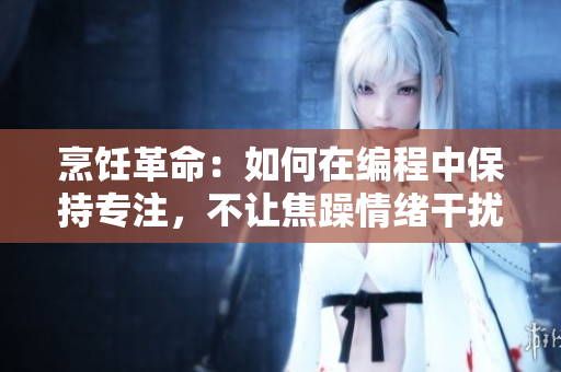 烹飪革命：如何在編程中保持專注，不讓焦躁情緒干擾你