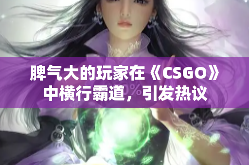 脾氣大的玩家在《CSGO》中橫行霸道，引發(fā)熱議