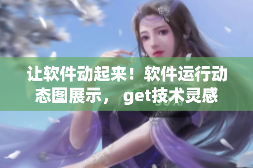 讓軟件動起來！軟件運(yùn)行動態(tài)圖展示， get技術(shù)靈感