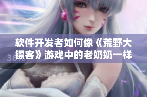 軟件開發(fā)者如何像《荒野大鏢客》游戲中的老奶奶一樣堅(jiān)毅不拔？