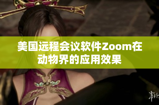 美國遠(yuǎn)程會議軟件Zoom在動物界的應(yīng)用效果