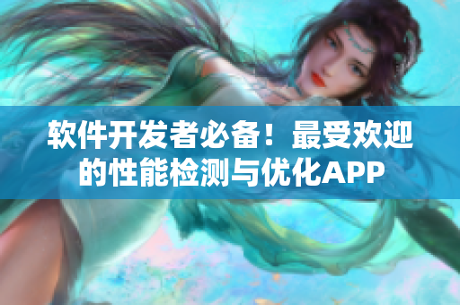 軟件開發(fā)者必備！最受歡迎的性能檢測與優(yōu)化APP