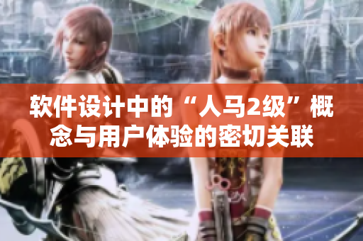 軟件設(shè)計(jì)中的“人馬2級”概念與用戶體驗(yàn)的密切關(guān)聯(lián)