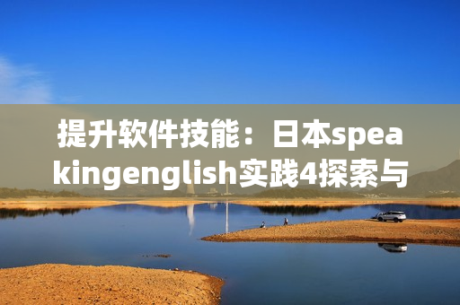 提升軟件技能：日本speakingenglish實踐4探索與應用