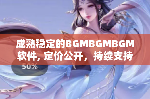 成熟穩(wěn)定的BGMBGMBGM軟件, 定價公開，持續(xù)支持，值得信賴