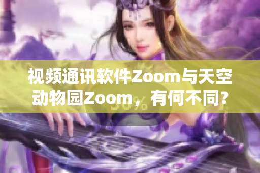 視頻通訊軟件Zoom與天空動(dòng)物園Zoom，有何不同？