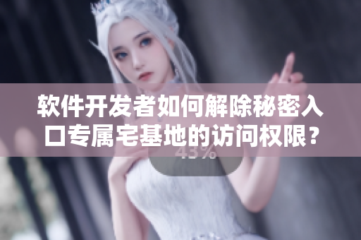 軟件開發(fā)者如何解除秘密入口專屬宅基地的訪問權(quán)限？