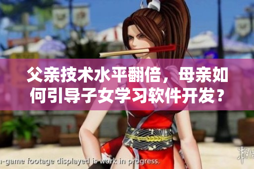 父親技術(shù)水平翻倍，母親如何引導(dǎo)子女學習軟件開發(fā)？