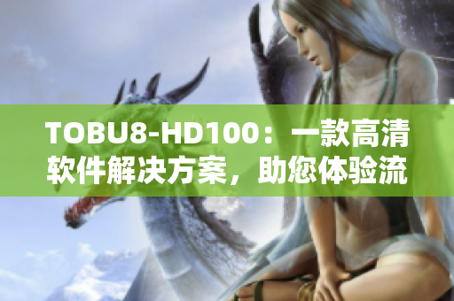 TOBU8-HD100：一款高清軟件解決方案，助您體驗流暢視覺享受