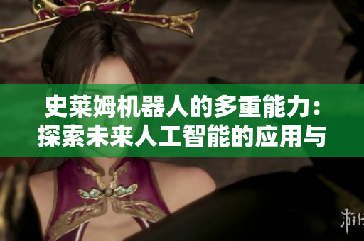史萊姆機器人的多重能力：探索未來人工智能的應(yīng)用與發(fā)展