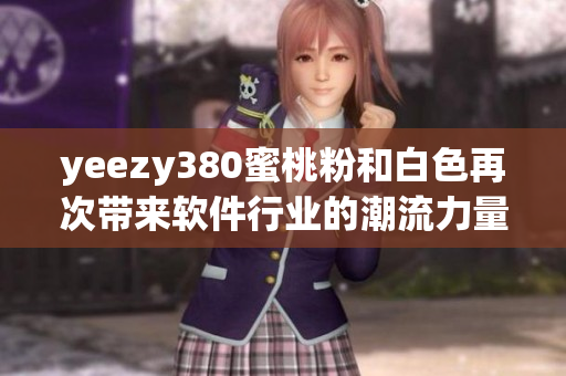 yeezy380蜜桃粉和白色再次帶來(lái)軟件行業(yè)的潮流力量