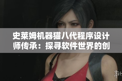 史萊姆機(jī)器貓八代程序設(shè)計師傳承：探尋軟件世界的創(chuàng)新之路