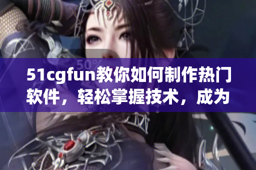 51cgfun教你如何制作熱門軟件，輕松掌握技術(shù)，成為Geek!