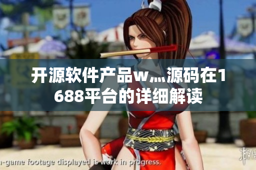 開源軟件產(chǎn)品w灬源碼在1688平臺的詳細(xì)解讀