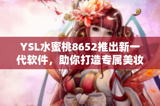 YSL水蜜桃8652推出新一代軟件，助你打造專屬美妝風(fēng)格