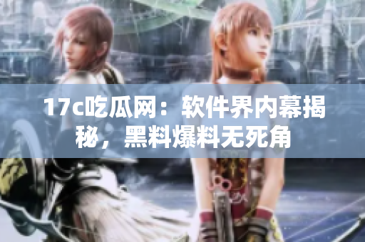17c吃瓜網(wǎng)：軟件界內(nèi)幕揭秘，黑料爆料無死角