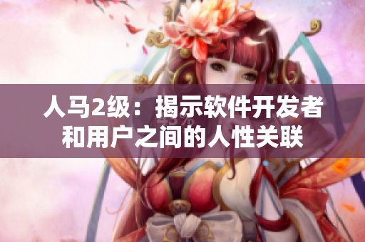 人馬2級：揭示軟件開發(fā)者和用戶之間的人性關聯(lián)