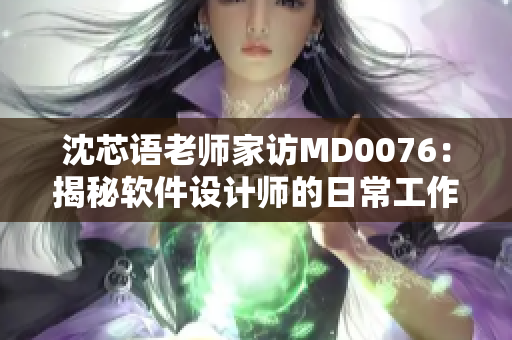 沈芯語老師家訪MD0076：揭秘軟件設(shè)計(jì)師的日常工作實(shí)況