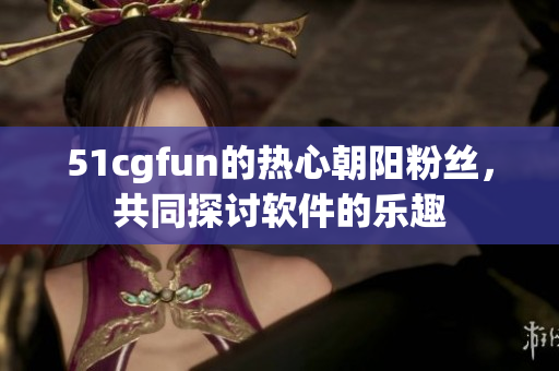 51cgfun的熱心朝陽粉絲，共同探討軟件的樂趣
