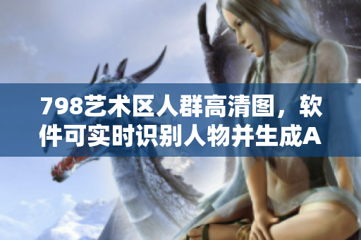 798藝術(shù)區(qū)人群高清圖，軟件可實(shí)時(shí)識別人物并生成AI標(biāo)簽